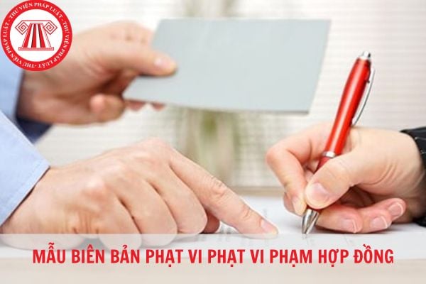 Mẫu biên bản phạt vi phạm hợp đồng chuẩn pháp lý mới nhất 2023?