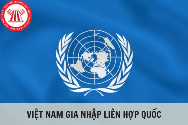 Liên hợp quốc có tất cả bao nhiêu thành viên? Việt Nam gia nhập Liên hợp quốc vào năm nào và là thành viên thứ mấy?