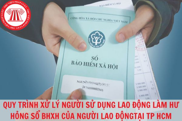 Quy trình xử lý người sử dụng lao động có hành vi làm hư hỏng sổ bảo hiểm xã hội của người lao động tại TP HCM?