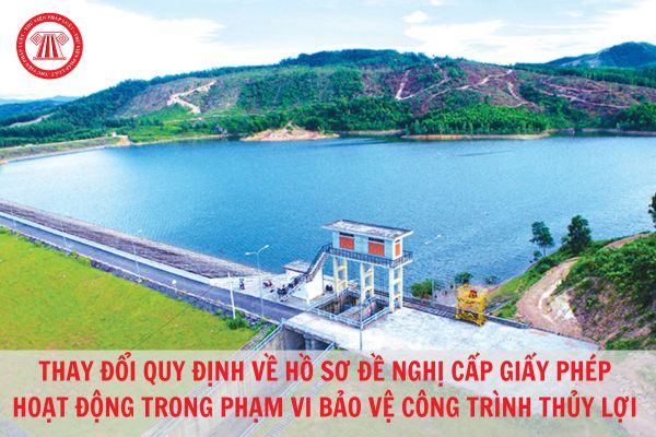 Hồ sơ cấp giấy phép cho các hoạt động trong phạm vi bảo vệ công trình thủy lợi từ ngày 15/8/2023?