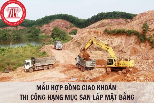 Mẫu hợp đồng giao khoán thi công hạng mục san lấp mặt bằng chuẩn, mới nhất 2024?