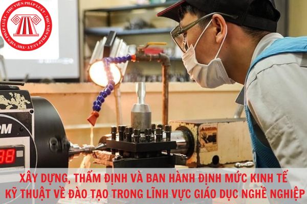 Tổ chức xây dựng thẩm định, ban hành định mức kinh tế kỹ thuật về đào tạo trong lĩnh vực giáo dục nghề nghiệp thực hiện như thế nào?