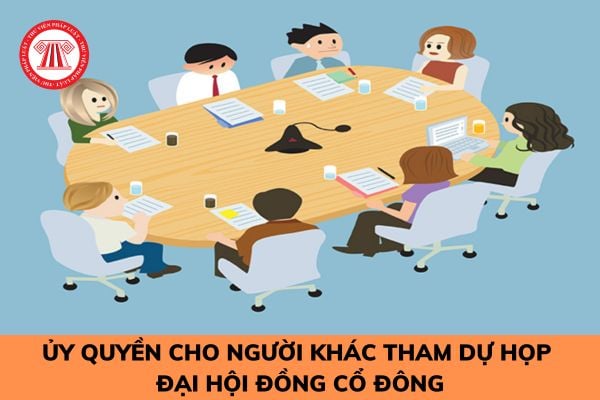 Cổ đông ủy quyền cho người khác tham dự họp Đại hội đồng cổ đông có cần lập thành văn bản không?