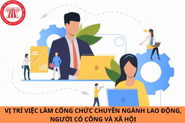 Danh mục vị trí việc làm công chức nghiệp vụ chuyên ngành lao động, người có công và xã hội trong cơ quan, tổ chức thuộc ngành, lĩnh vực lao động, người có công và xã hội được áp dụng từ ngày 05/12/2023?