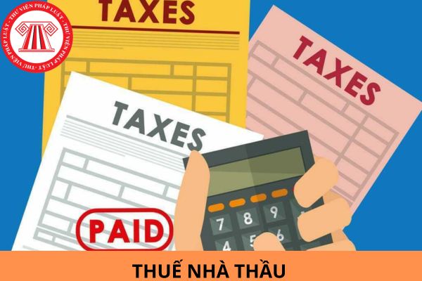 Khi nào phải nộp thuế nhà thầu? Cách tính thuế nhà thầu nước ngoài theo quy định mới nhất?