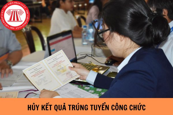 Huỷ kết quả trúng tuyển công chức trong trường hợp nào?