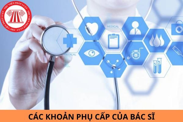 Hiện nay, bác sĩ được hưởng các khoản phụ cấp nào?