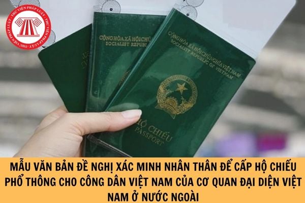 Mẫu văn bản đề nghị xác minh nhân thân để cấp hộ chiếu phổ thông cho công dân Việt Nam của cơ quan đại diện Việt Nam ở nước ngoài?