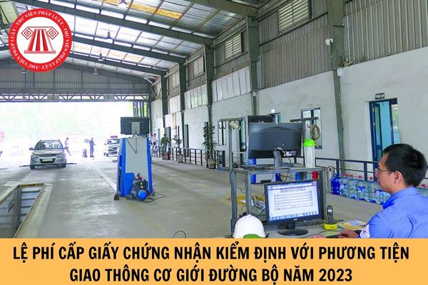 Lệ phí cấp Giấy chứng nhận kiểm định với phương tiện giao thông cơ giới đường bộ năm 2023 là bao nhiêu?