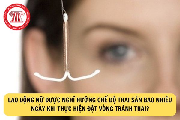 Lao động nữ được nghỉ hưởng chế độ thai sản bao nhiêu ngày khi thực hiện đặt vòng tránh thai?