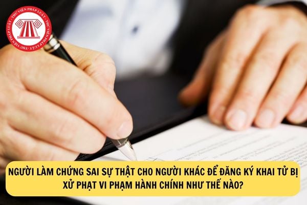 Người làm chứng sai sự thật cho người khác để đăng ký khai tử bị xử phạt vi phạm hành chính như thế nào?