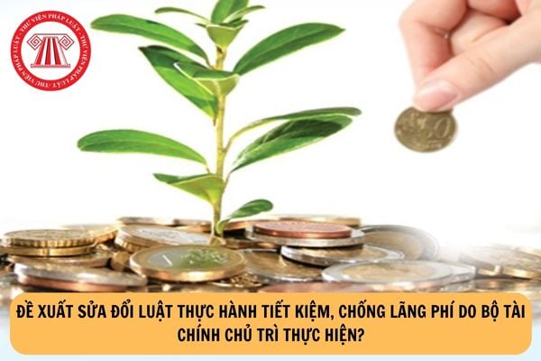 Đề xuất sửa đổi Luật Thực hành tiết kiệm, chống lãng phí do Bộ Tài chính chủ trì thực hiện?