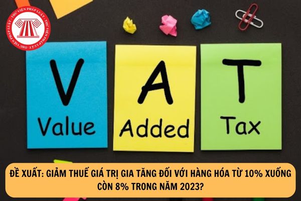 Đề xuất: Giảm thuế giá trị gia tăng đối với hàng hóa từ 10% xuống còn 8% trong năm 2023?