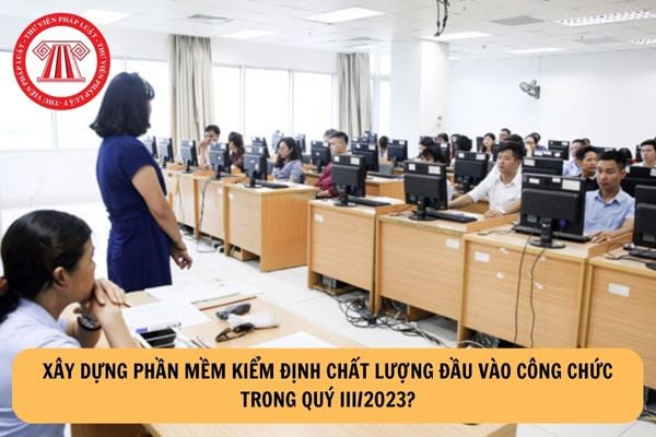 Xây dựng phần mềm kiểm định chất lượng đầu vào công chức trong Quý III/2023?