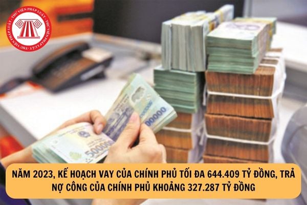 Năm 2023, kế hoạch vay của Chính phủ tối đa 644.409 tỷ đồng, trả nợ công của Chính phủ khoảng 327.287 tỷ đồng?