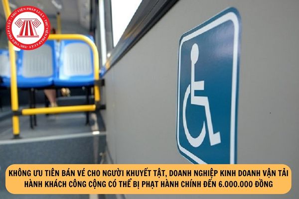 Không ưu tiên bán vé cho người khuyết tật, doanh nghiệp kinh doanh vận tải hành khách công cộng có thể bị phạt hành chính đến 6.000.000 đồng?