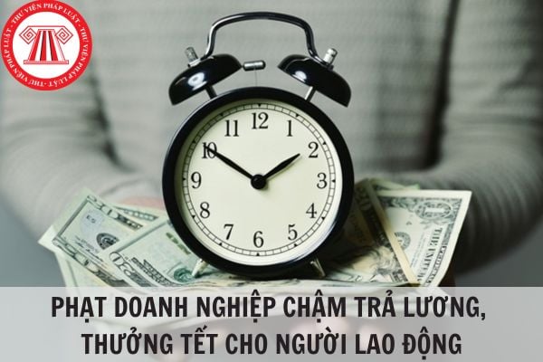 Có phạt doanh nghiệp chậm trả lương, thưởng tết cho người lao động không?