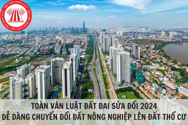 Toàn văn Luật đất đai sửa đổi 2024: Dễ dàng chuyển đổi từ đất nông nghiệp lên đất thổ cư?