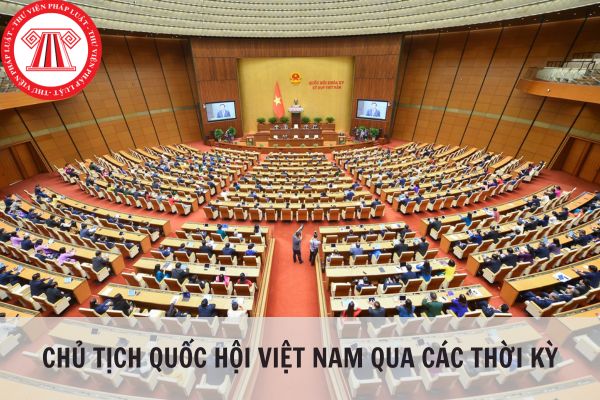 Chủ tịch Quốc hội Việt Nam qua các thời kỳ?