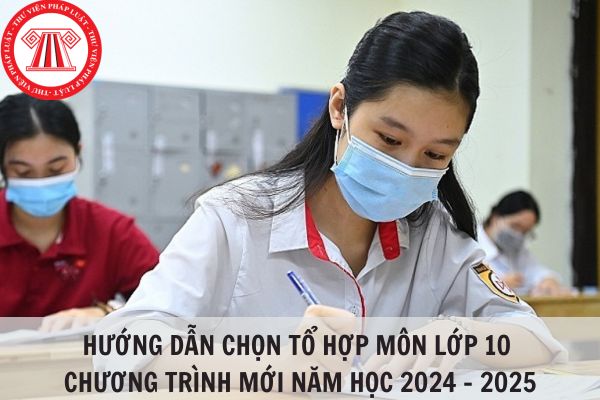 Hướng dẫn chọn tổ hợp môn lớp 10 chương trình mới năm học 2024 - 2025?