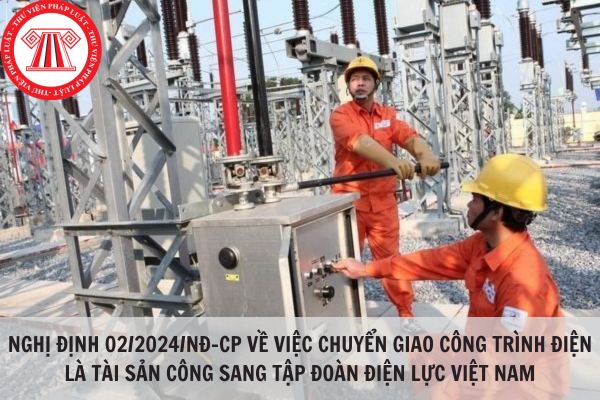 Nghị định 02/2024/NĐ-CP về việc chuyển giao công trình điện là tài sản công sang Tập đoàn Điện lực Việt Nam?