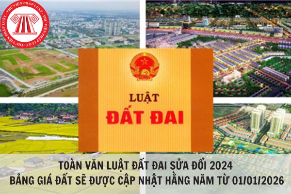 Toàn văn Luật Đất đai sửa đổi 2024: Bảng giá đất sẽ được cập nhật hằng năm từ ngày 01/01/2026?