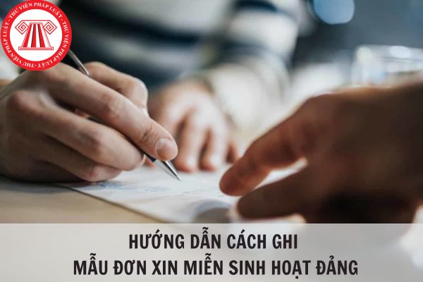 Hướng dẫn cách ghi mẫu đơn xin miễn sinh hoạt Đảng chi tiết?