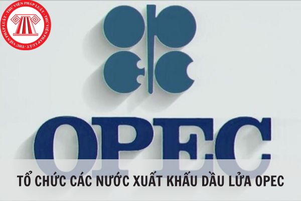 Tổ chức các nước xuất khẩu dầu lửa OPEC gồm những nước nào?