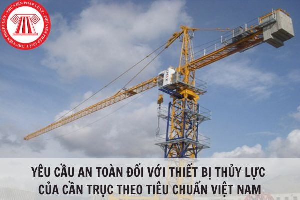 Yêu cầu an toàn đối với thiết bị thủy lực của cần trục theo Tiêu chuẩn Việt Nam TCVN 4755:1989?