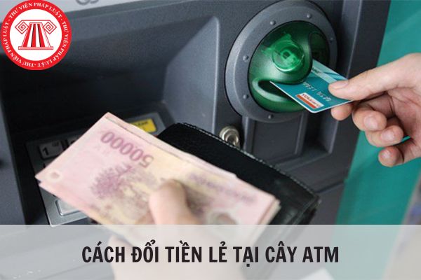Cách đổi tiền lẻ tại cây ATM đơn giản, dễ thực hiện nhất?