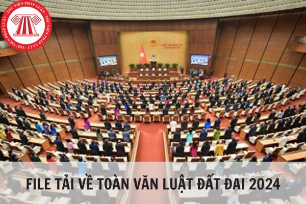 File tải về Toàn văn Luật Đất đai 2024 (Luật Đất đai sửa đổi) trình Quốc hội thông qua?