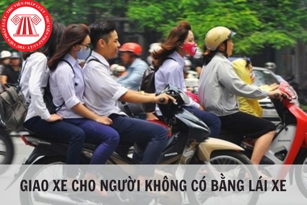 Giao xe cho người không có bằng lái xe sẽ bị phạt bao nhiêu?