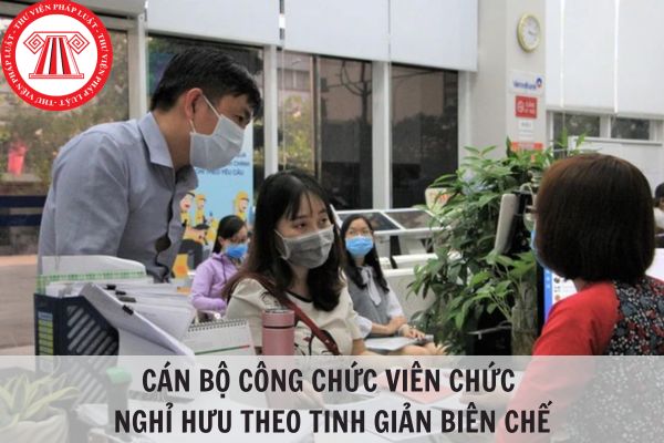 Cán bộ công chức viên chức bao nhiêu tuổi thì được nghỉ hưu theo tinh giản biên chế?