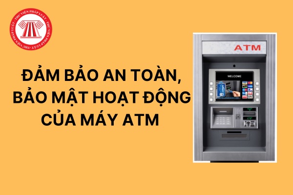 Ngân hàng có trách nhiệm gì để đảm bảo an toàn, bảo mật hoạt động của các máy giao dịch tự động ATM?