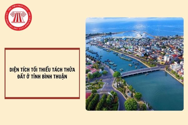 Diện tích tối thiểu tách thửa đất ở tỉnh Bình Thuận từ ngày 25/10/2024?