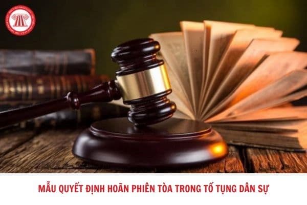 Tải về mẫu quyết định hoãn phiên tòa trong tố tụng dân sự mới nhất hiện nay? Hướng dẫn viết mẫu?