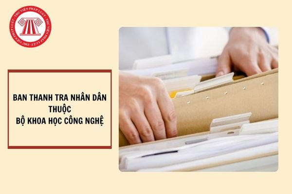 Ban Thanh tra nhân dân thuộc Bộ Khoa học và Công nghệ có nhiệm kỳ bao nhiêu năm? Nhiệm vụ quyền hạn của Ban Thanh tra nhân dân?