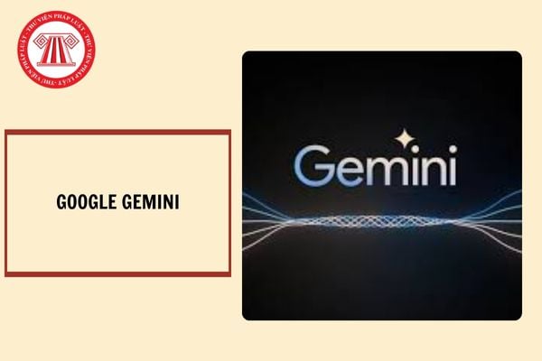 Gemini là gì? Các tính năng của Gemini? Mục tiêu của Chiến lược quốc gia về nghiên cứu, phát triển và ứng dụng Trí tuệ nhân tạo đến năm 2030 là gì?