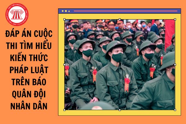 Đáp án cuộc thi tìm hiểu kiến thức pháp luật trên Báo Quân đội nhân dân năm 2024 kỳ thứ 7?