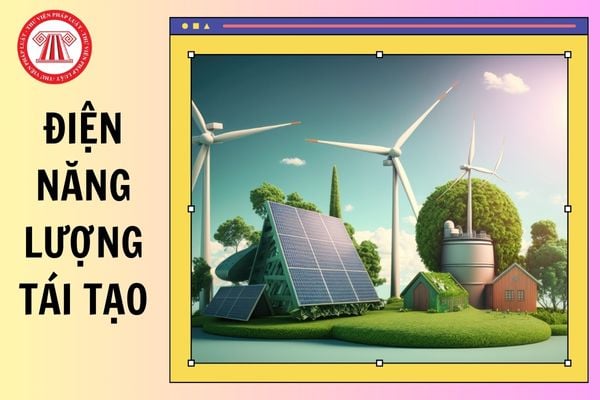 Điện năng lượng tái tạo là gì? Nguyên tắc phát triển điện năng lượng tái tạo, điện năng lượng mới từ 01/02/2025?