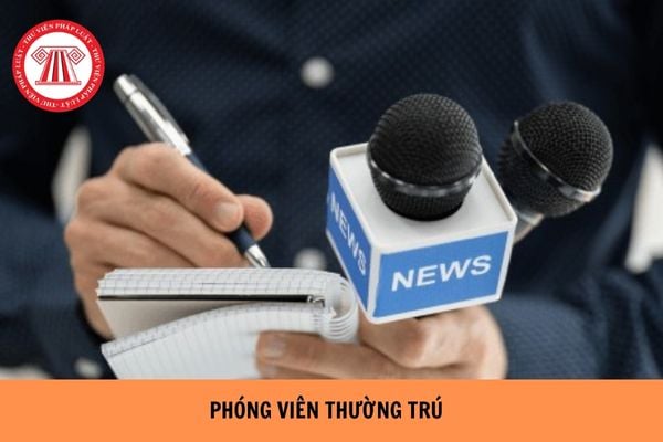 Phóng viên nước ngoài thường trú là ai? Phóng viên nước ngoài thường trú tại Việt Nam phải mang theo giấy tờ gì?