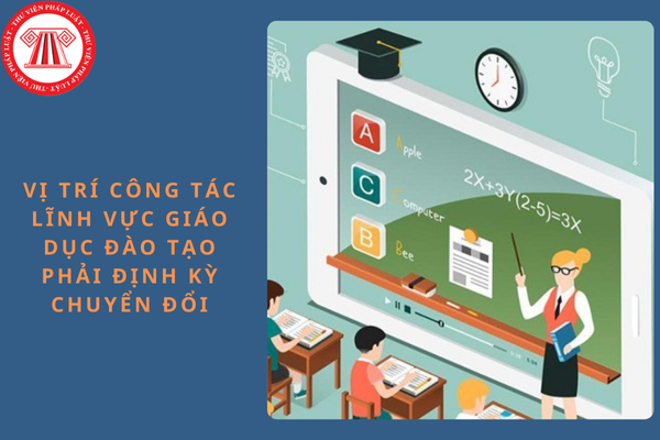 7 Vị trí công tác lĩnh vực giáo dục đào tạo phải định kỳ chuyển đổi từ ngày 14/01/2025?