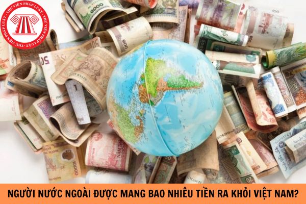 Người nước ngoài được mang bao nhiêu tiền ra khỏi Việt Nam? 