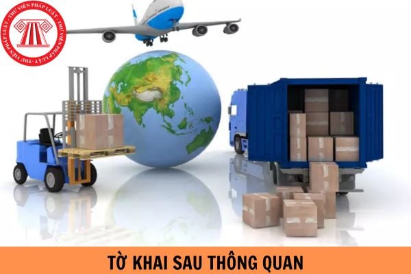 Tờ khai sau thông quan được sửa trong trường hợp nào? Kiểm tra sau thông quan được thực hiện như thế nào?