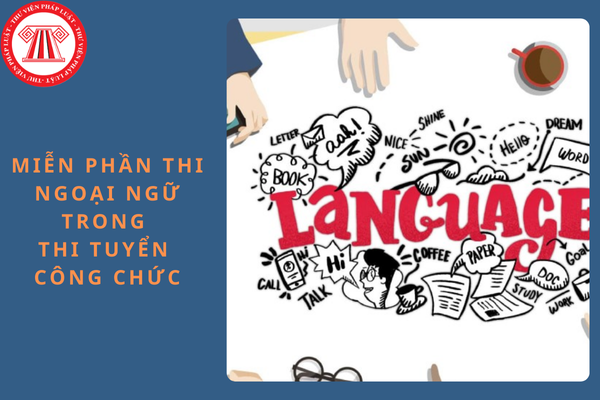 Trường hợp nào được miễn phần thi ngoại ngữ trong thi tuyển công chức từ ngày 17/9/2024?