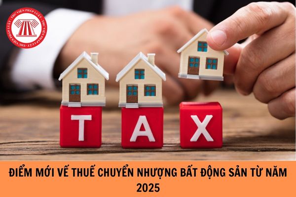 Điểm mới trong quy định về thuế chuyển nhượng bất động sản từ năm 2025?