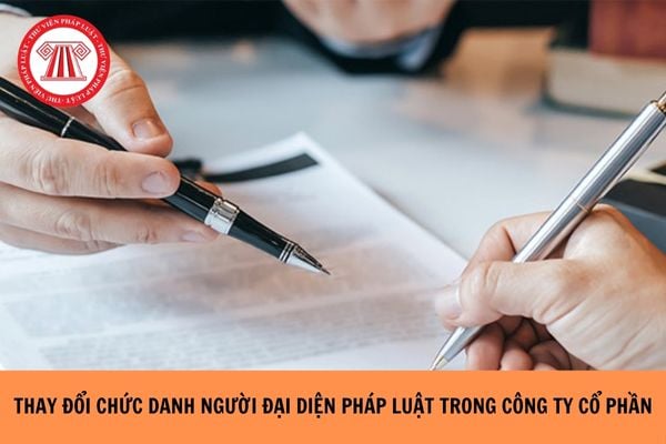 Thay đổi chức danh người đại diện theo pháp luật của công ty cổ phần thì cần thực hiện thủ tục nào?