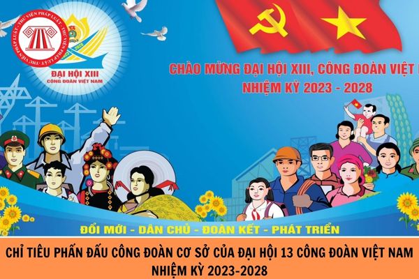 Đại hội 13 Công đoàn Việt Nam quyết nghị: Nhiệm kỳ 2023-2028, chỉ tiêu phấn đấu hàng năm có ít nhất bao nhiêu phần trăm (%) công đoàn cơ sở khu vực nhà nước xếp loại hoàn thành tốt nhiệm vụ?