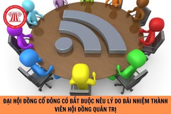 Đại hội đồng cổ đông khi bãi nhiệm thành viên Hội đồng quản trị có bắt buộc phải nêu lí do không?