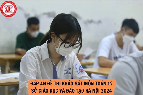 Đáp án đề thi khảo sát thi tốt nghiệp THPT môn toán 12 Sở Giáo dục và Đào tạo Hà Nội năm 2024?